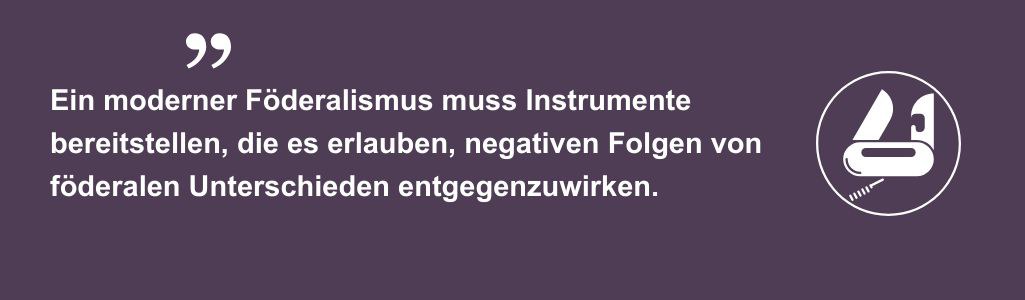 Ein moderner Föderalismus muss Instrumente bereitstellen, die es erlauben, negativen Folgen von föderalen Unterschieden entgegenzuwirken.